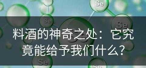 料酒的神奇之处：它究竟能给予我们什么？